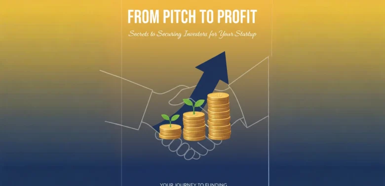 From Pitch to Profit: Secrets to Securing Investors for Your Startup