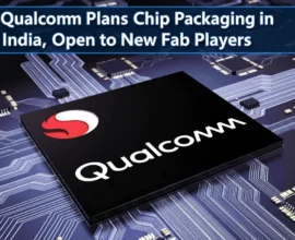 Qualcomm Plans Chip Packaging in India, Open to New Fab Players