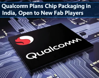 Qualcomm Plans Chip Packaging in India, Open to New Fab Players