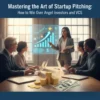 Mastering the Art of Startup Pitching: How to Win Over Angel Investors and VCs