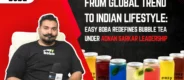 From Global Trend to Indian Lifestyle: Easy Boba Redefines Bubble Tea Under Adnan Sakar’s Leadership